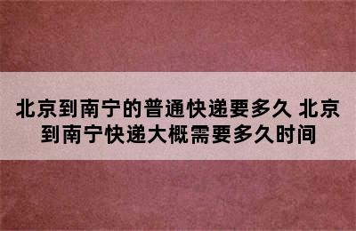 北京到南宁的普通快递要多久 北京到南宁快递大概需要多久时间